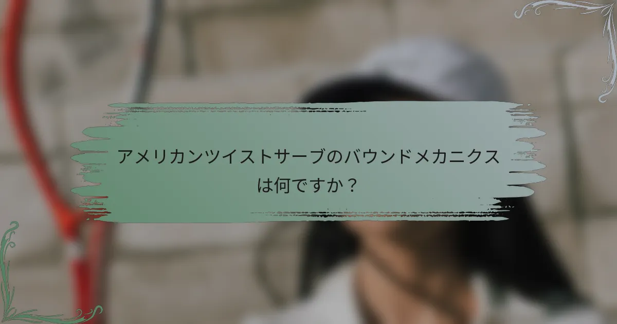 アメリカンツイストサーブのバウンドメカニクスは何ですか？