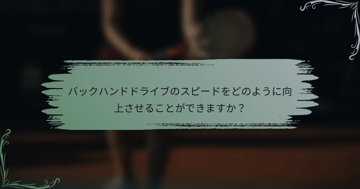 バックハンドドライブのスピードをどのように向上させることができますか？