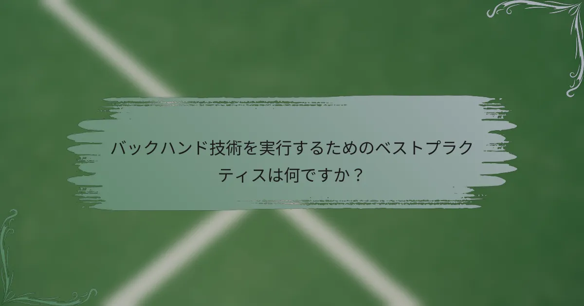 バックハンド技術を実行するためのベストプラクティスは何ですか？