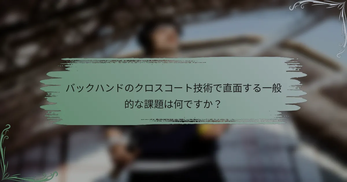 バックハンドのクロスコート技術で直面する一般的な課題は何ですか？