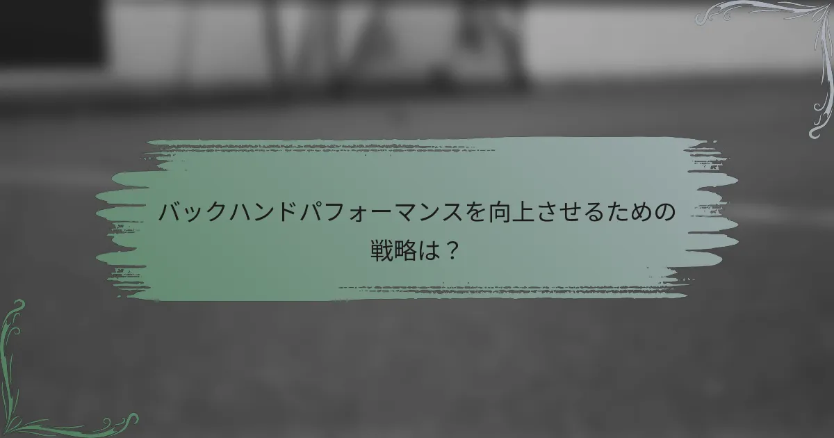 バックハンドパフォーマンスを向上させるための戦略は？
