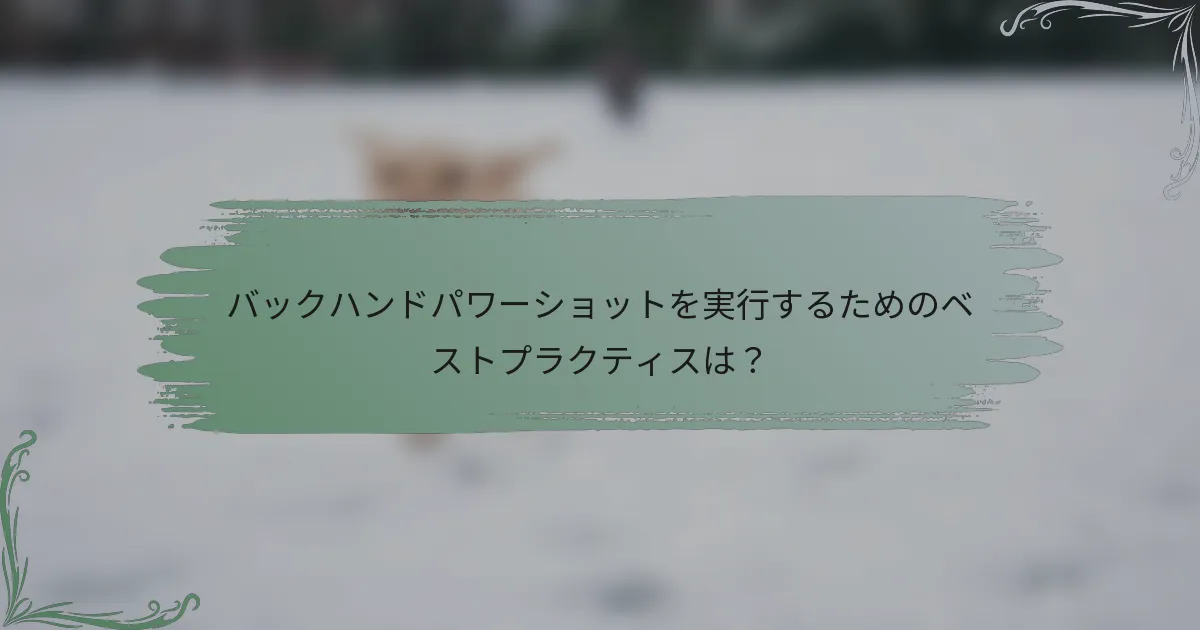 バックハンドパワーショットを実行するためのベストプラクティスは？