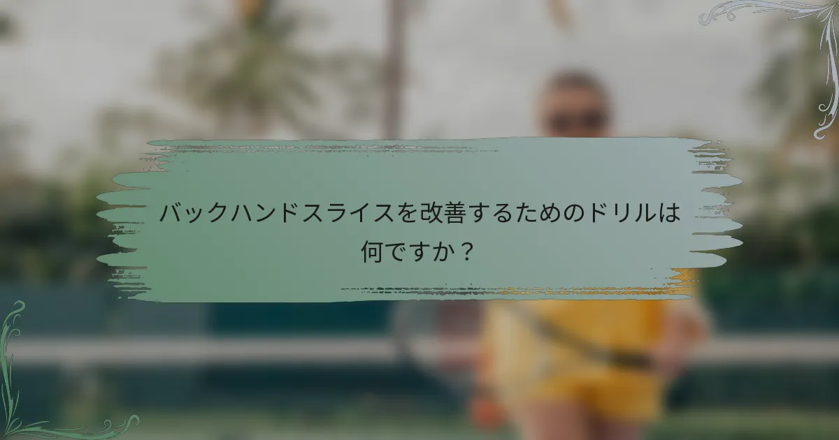 バックハンドスライスを改善するためのドリルは何ですか？