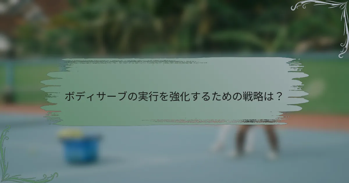 ボディサーブの実行を強化するための戦略は？