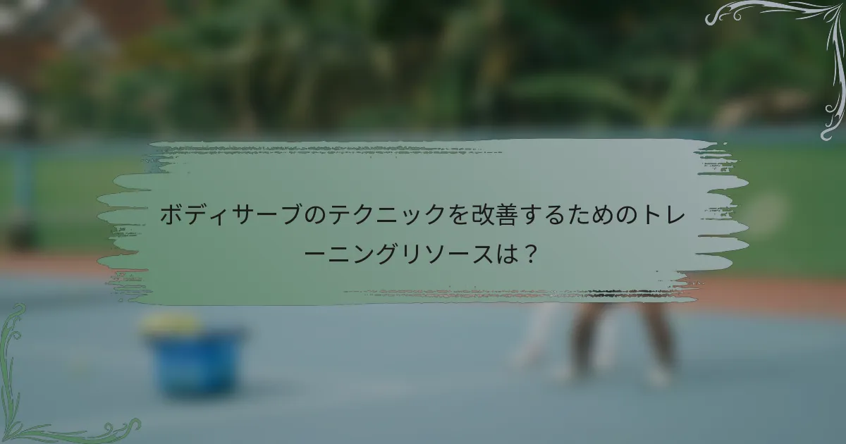ボディサーブのテクニックを改善するためのトレーニングリソースは？