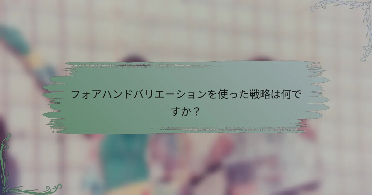 フォアハンドバリエーションを使った戦略は何ですか？