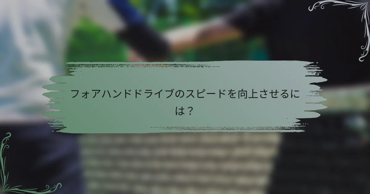 フォアハンドドライブのスピードを向上させるには？