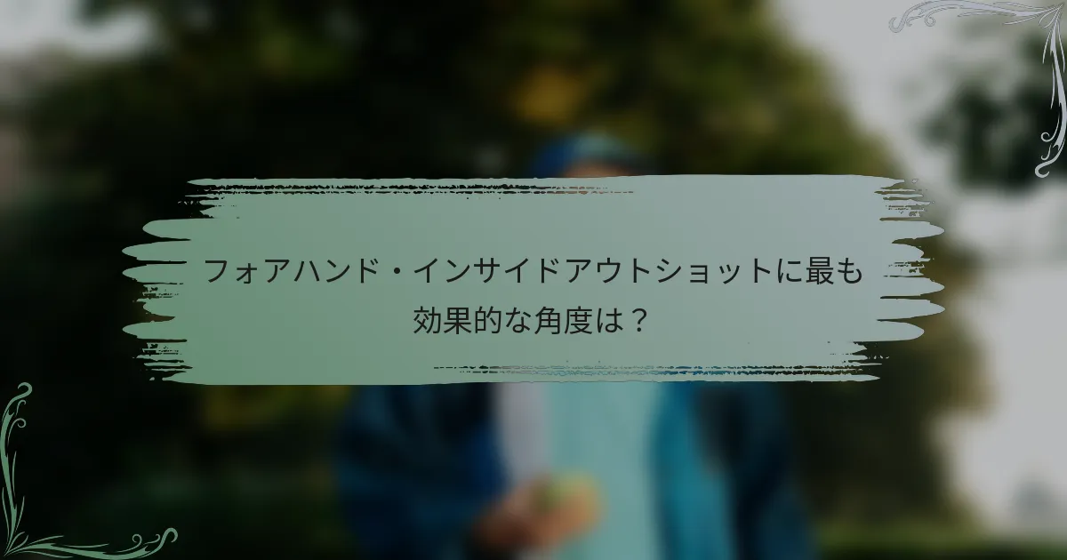 フォアハンド・インサイドアウトショットに最も効果的な角度は？