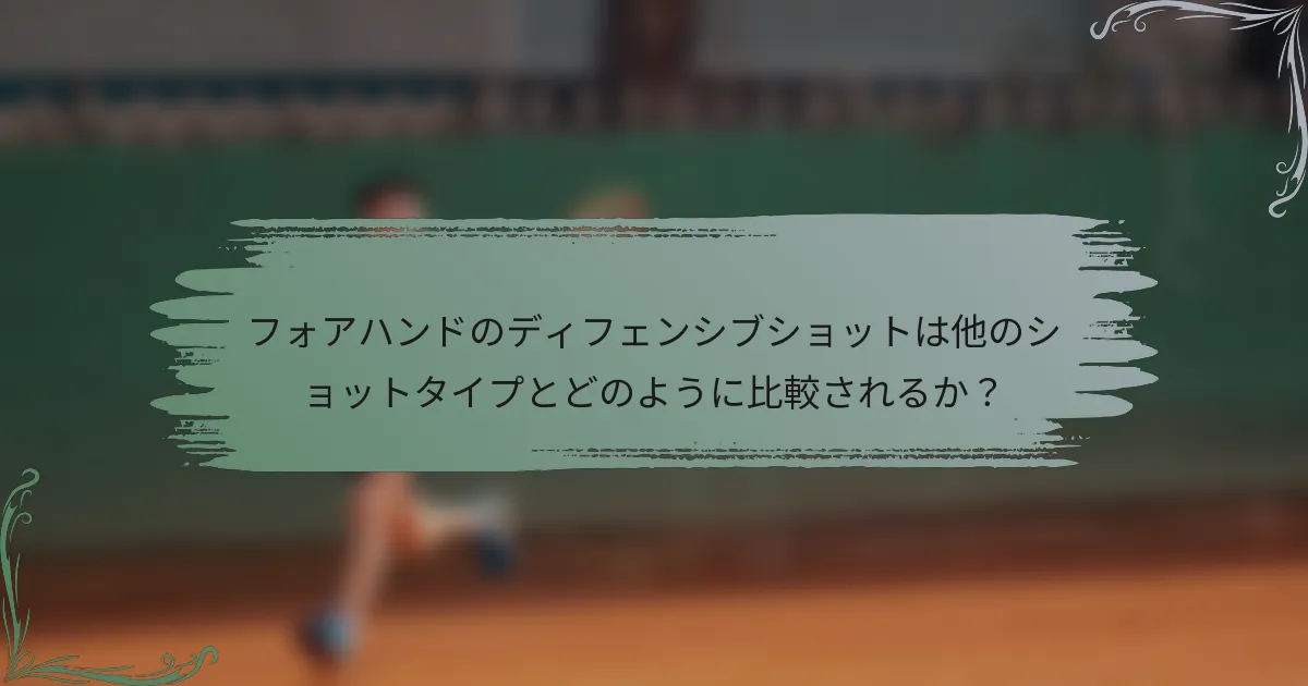 フォアハンドのディフェンシブショットは他のショットタイプとどのように比較されるか？