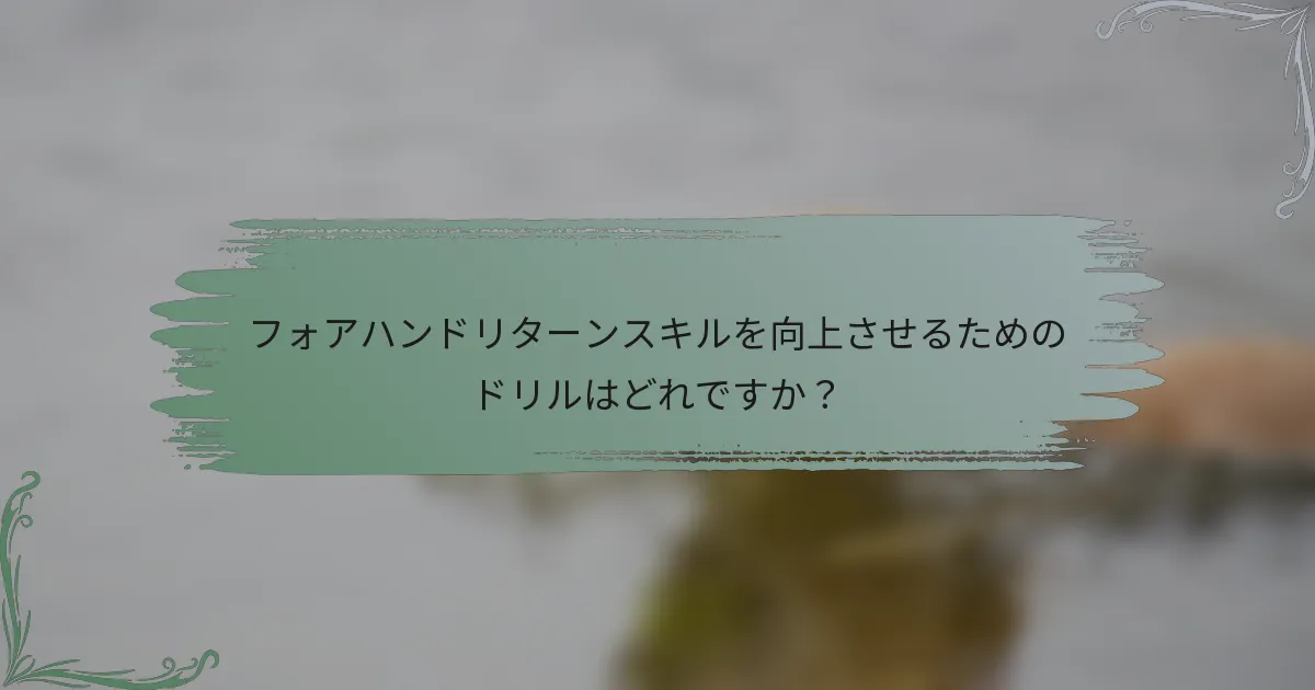 フォアハンドリターンスキルを向上させるためのドリルはどれですか？