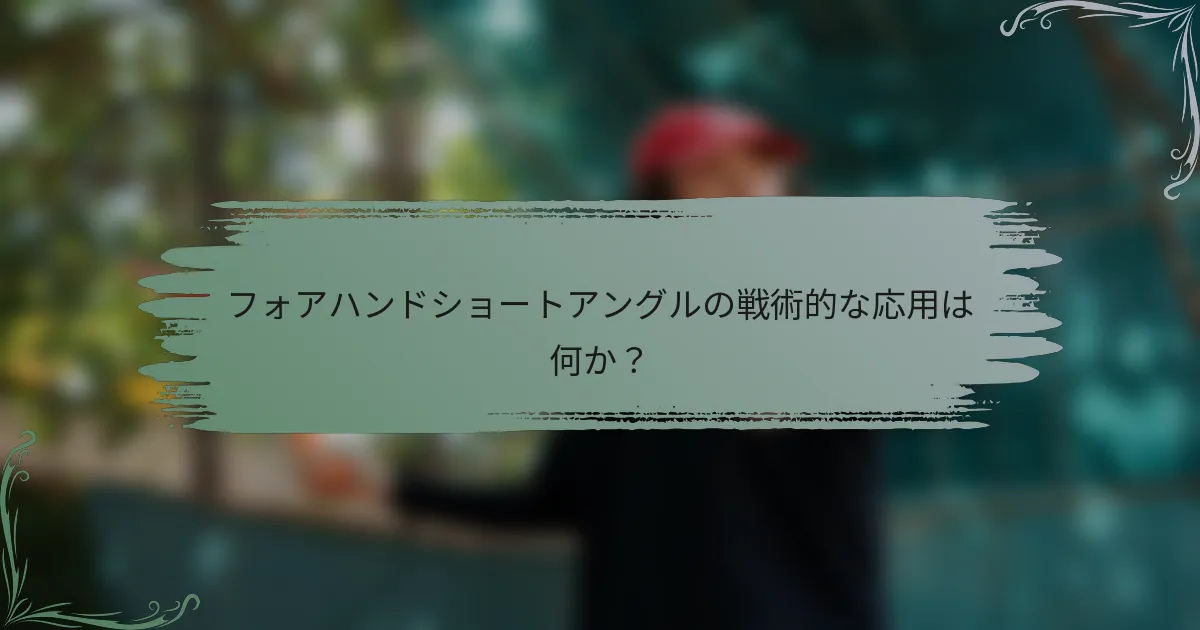 フォアハンドショートアングルの戦術的な応用は何か？