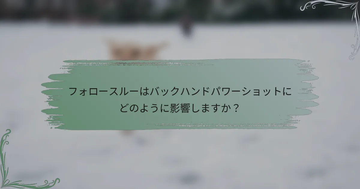 フォロースルーはバックハンドパワーショットにどのように影響しますか？