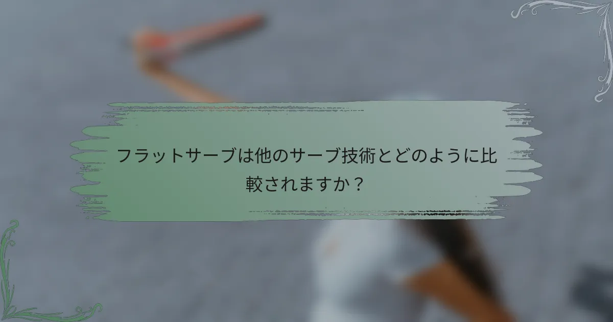 フラットサーブは他のサーブ技術とどのように比較されますか？