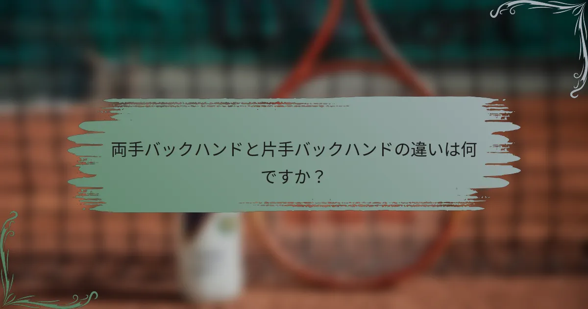 両手バックハンドと片手バックハンドの違いは何ですか？