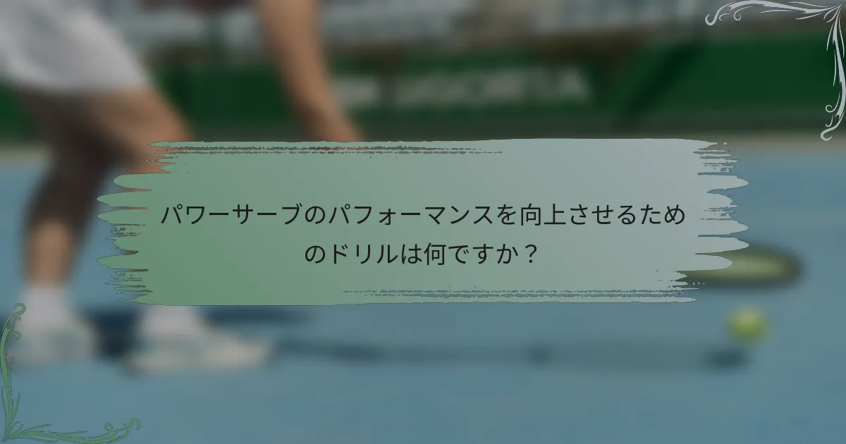 パワーサーブのパフォーマンスを向上させるためのドリルは何ですか？