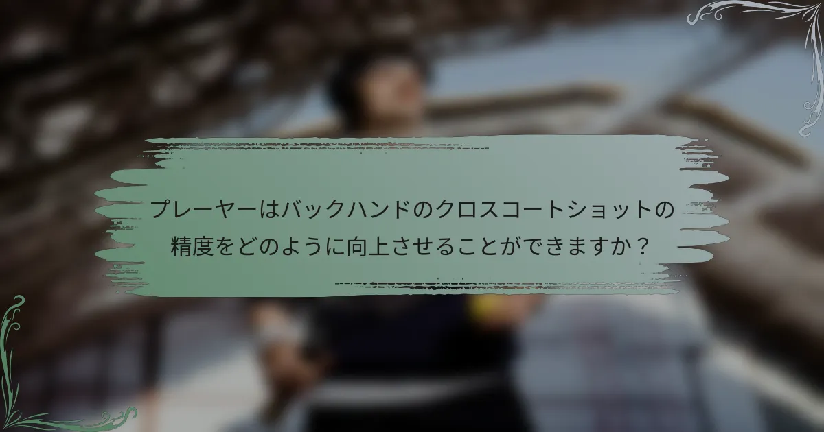 プレーヤーはバックハンドのクロスコートショットの精度をどのように向上させることができますか？