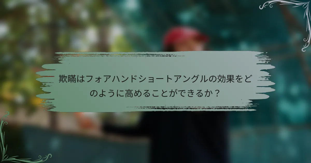 欺瞞はフォアハンドショートアングルの効果をどのように高めることができるか？