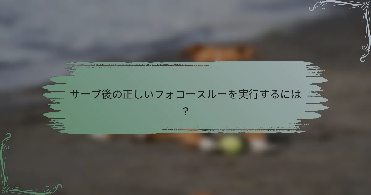 サーブ後の正しいフォロースルーを実行するには？