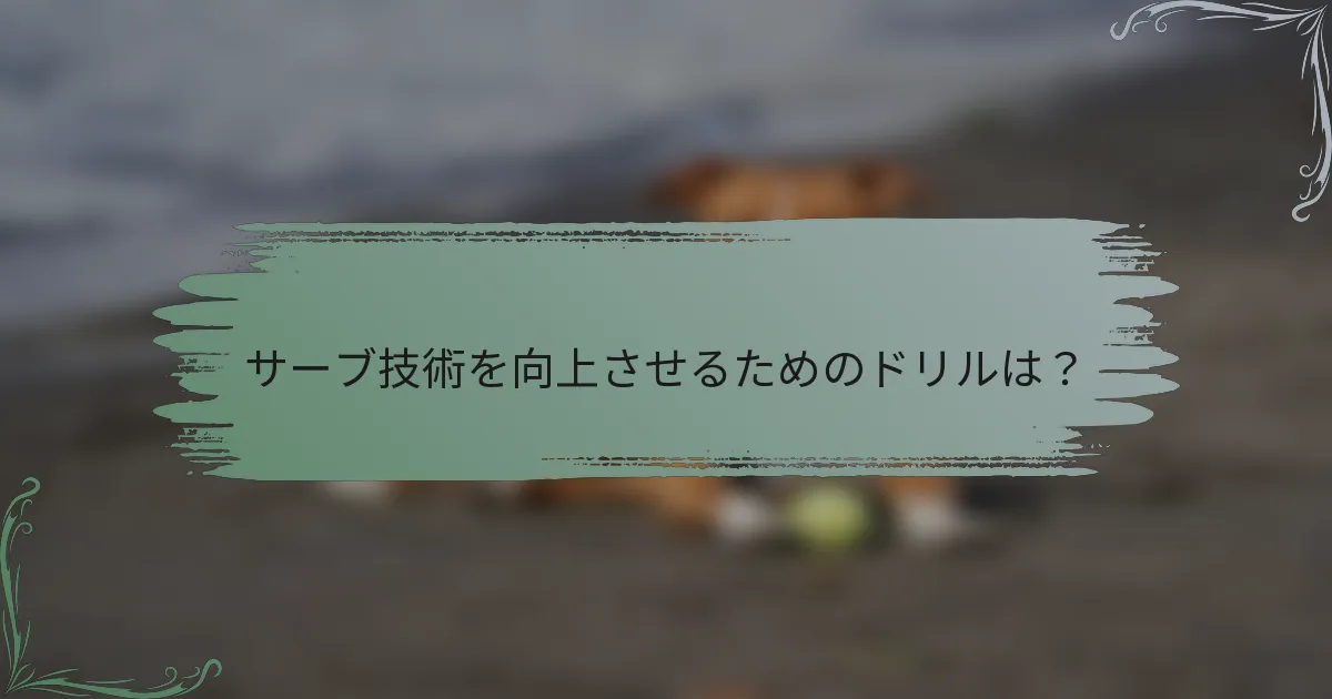 サーブ技術を向上させるためのドリルは？