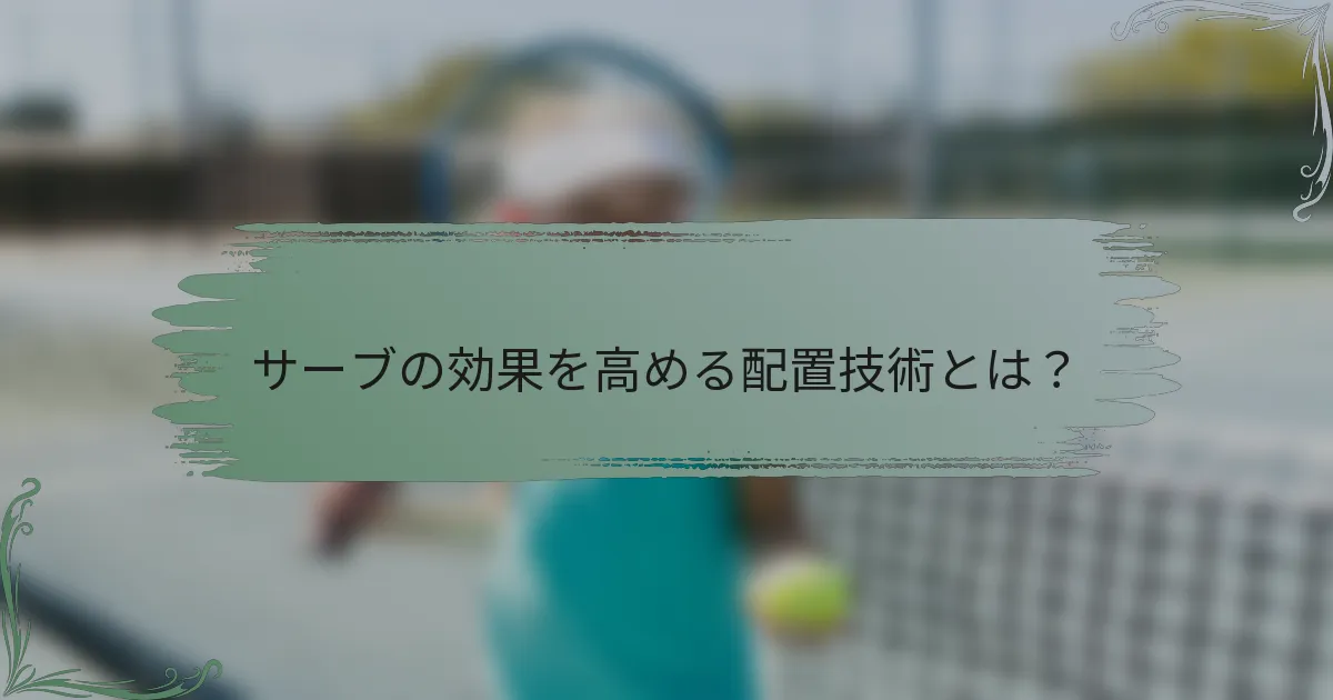 サーブの効果を高める配置技術とは？