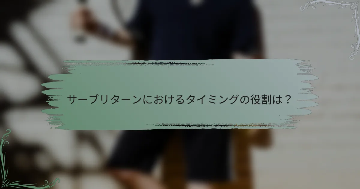 サーブリターンにおけるタイミングの役割は？