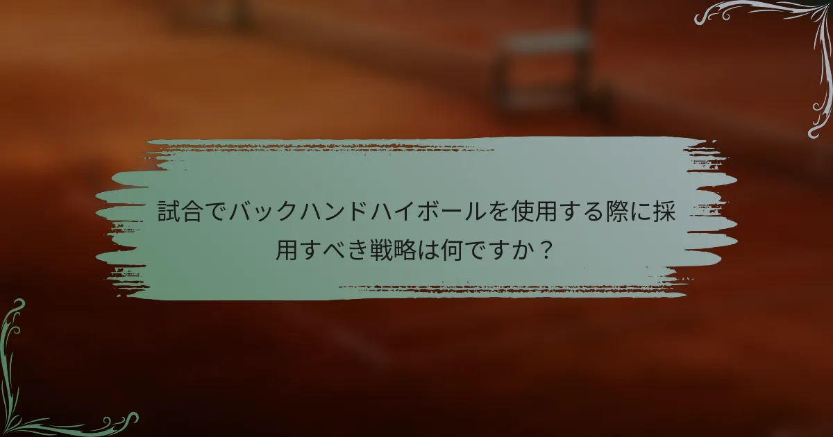 試合でバックハンドハイボールを使用する際に採用すべき戦略は何ですか？