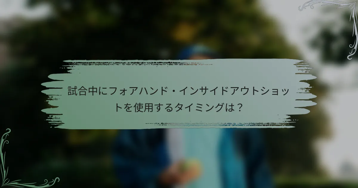 試合中にフォアハンド・インサイドアウトショットを使用するタイミングは？