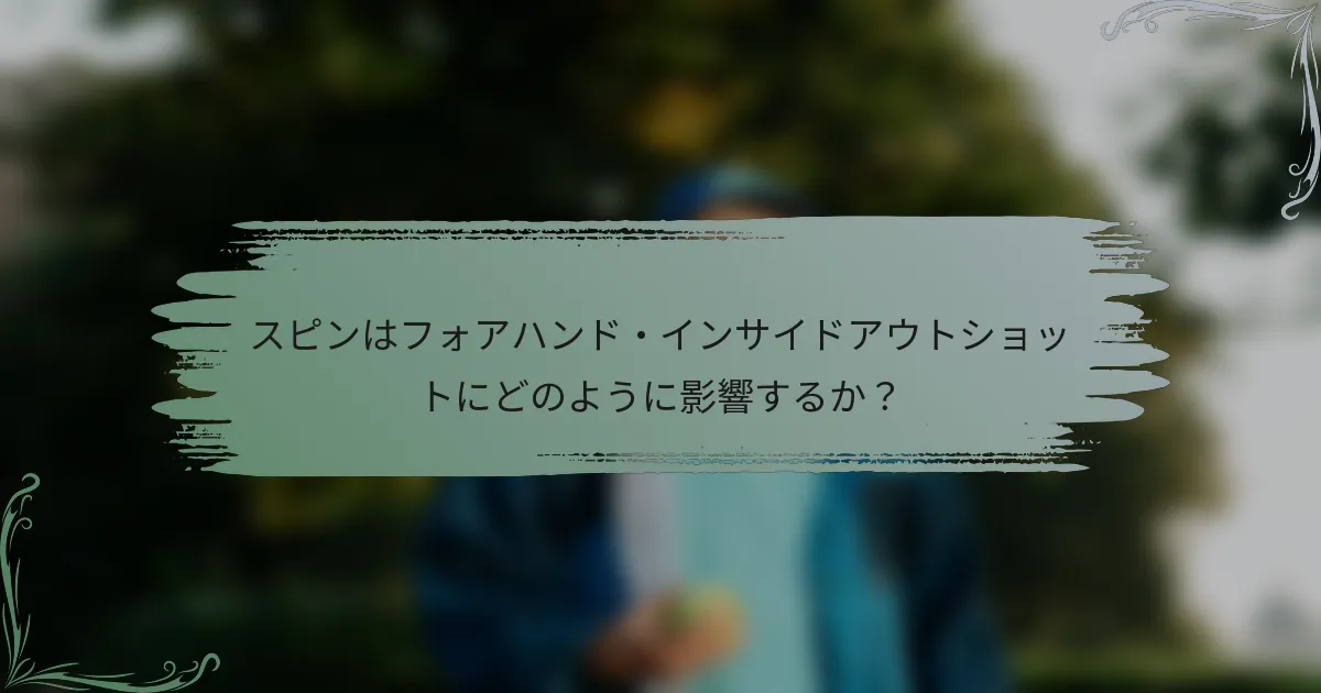 スピンはフォアハンド・インサイドアウトショットにどのように影響するか？