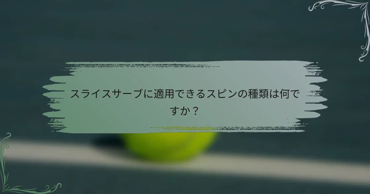 スライスサーブに適用できるスピンの種類は何ですか？