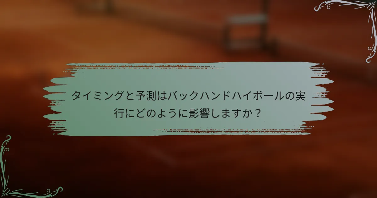 タイミングと予測はバックハンドハイボールの実行にどのように影響しますか？