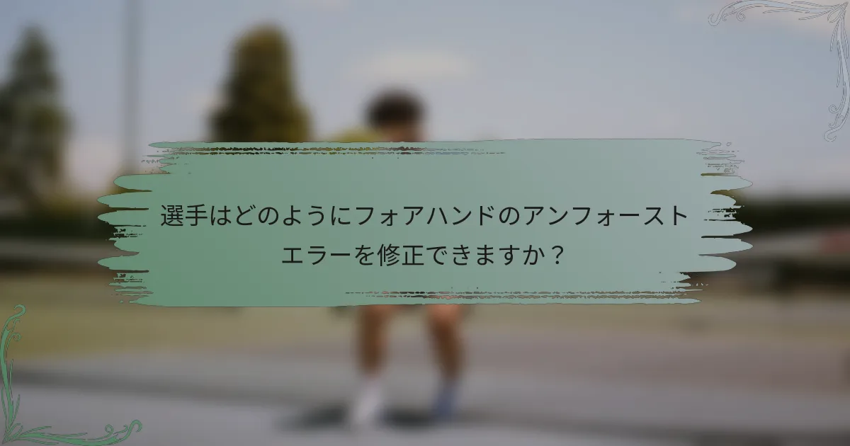 選手はどのようにフォアハンドのアンフォーストエラーを修正できますか？