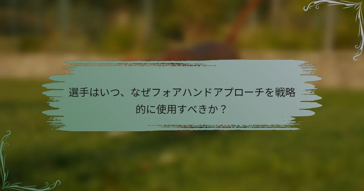 選手はいつ、なぜフォアハンドアプローチを戦略的に使用すべきか？