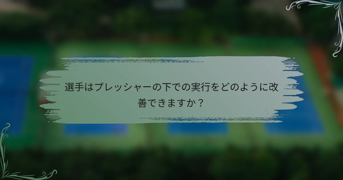 選手はプレッシャーの下での実行をどのように改善できますか？
