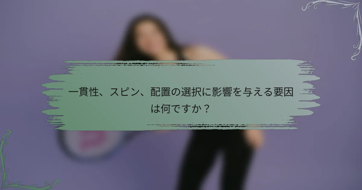 一貫性、スピン、配置の選択に影響を与える要因は何ですか？