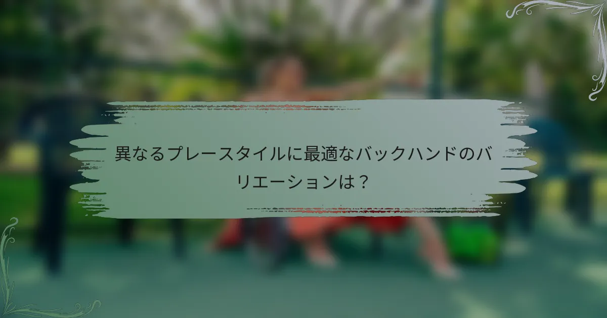 異なるプレースタイルに最適なバックハンドのバリエーションは？