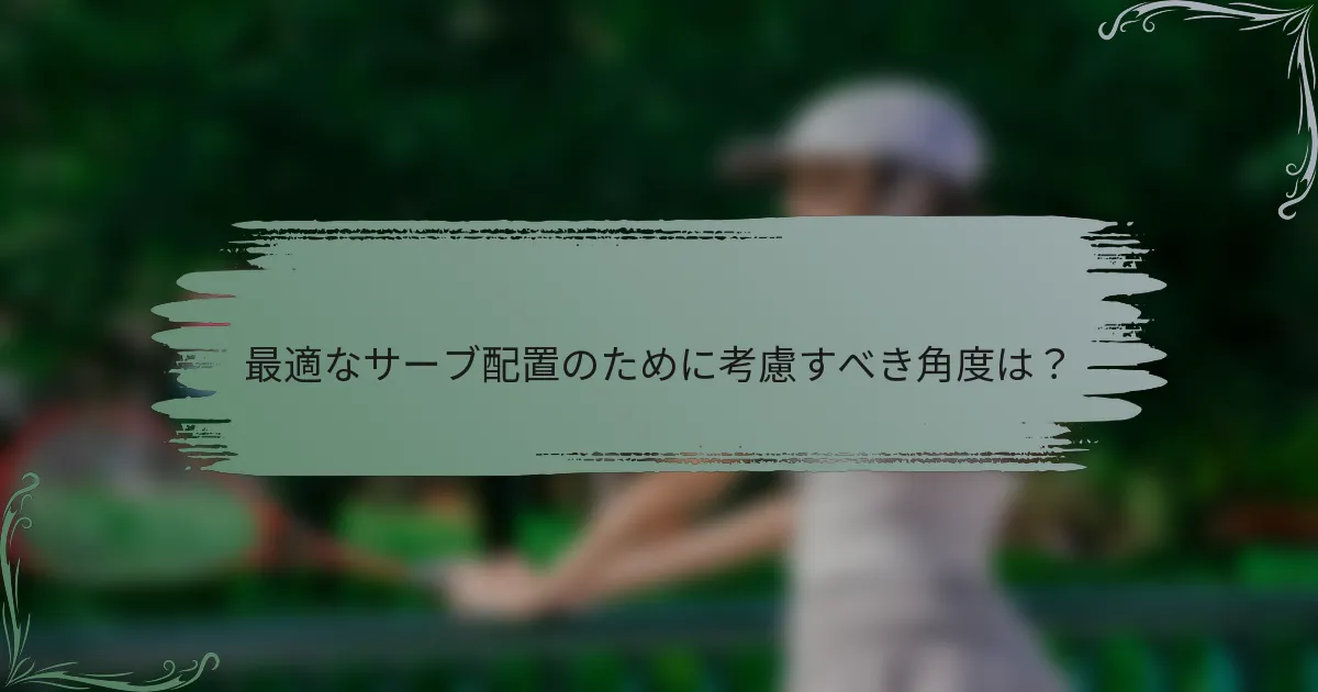最適なサーブ配置のために考慮すべき角度は？